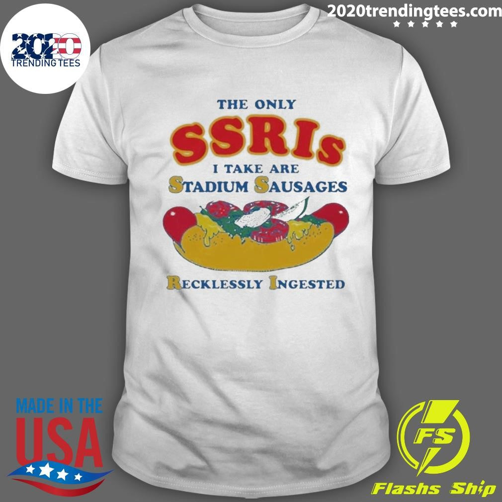 The Only SSRIs I Take Are Stadium Sausages Recklessly Ingested Shirt
