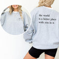 The World Is A Better Place With You In It Sweatshirt, Motivational Crewneck, Inspirational Graphic Printed Tee, Funny...