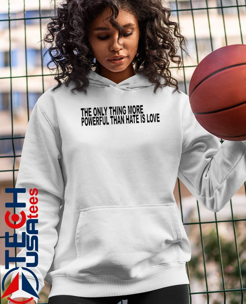 The only thing more powerful than hate is love shirt