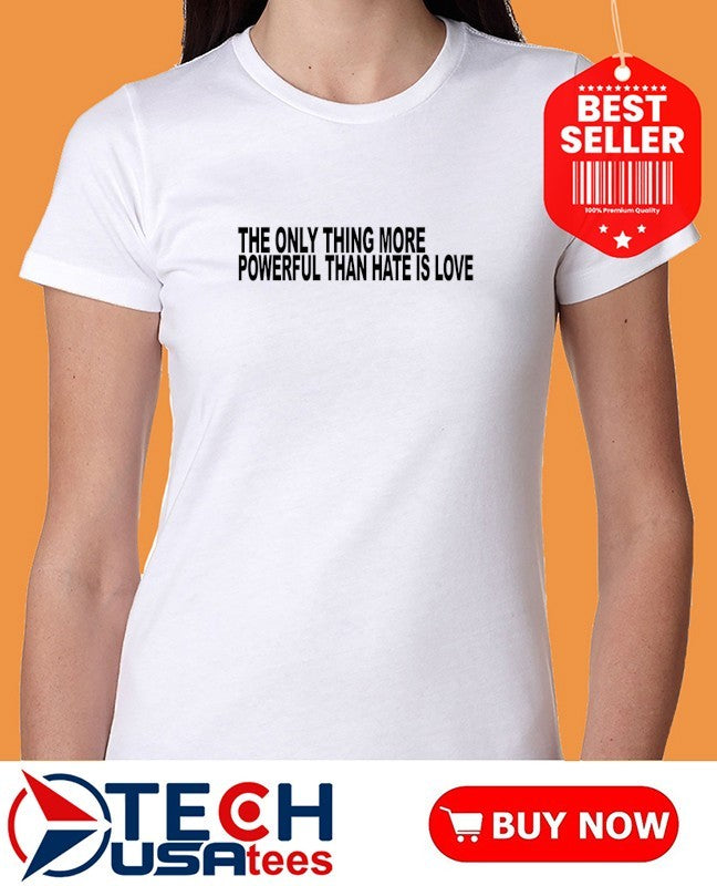 The only thing more powerful than hate is love shirt