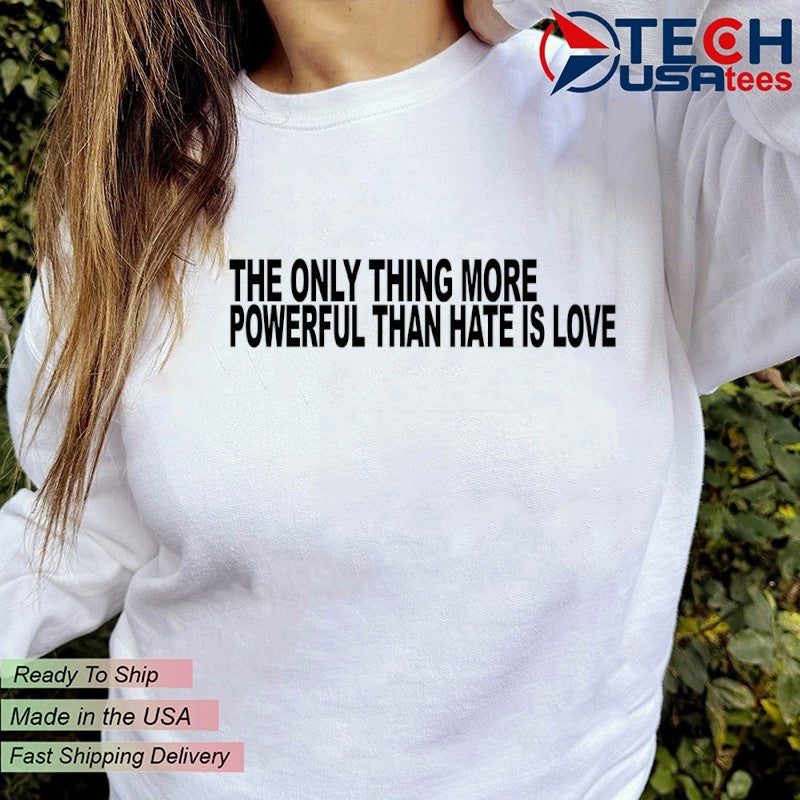 The only thing more powerful than hate is love shirt