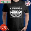 There are no ex nurses our title is earned never given shirt