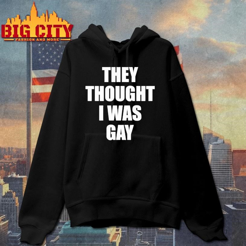 They Thought I Was Gay Shirt