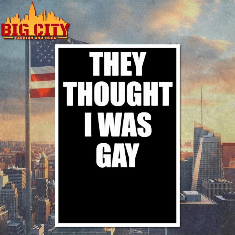 They Thought I Was Gay Shirt