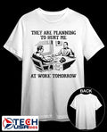 They are planning to hurt me at work tomorrow shirt