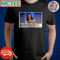 They don’t realize none of the public voted me in Kamala Harris shirt