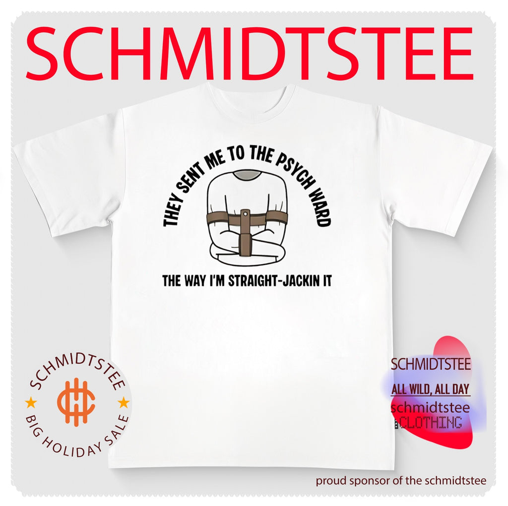 They sent me to the psych ward the way I’m straight-jackin it shirt