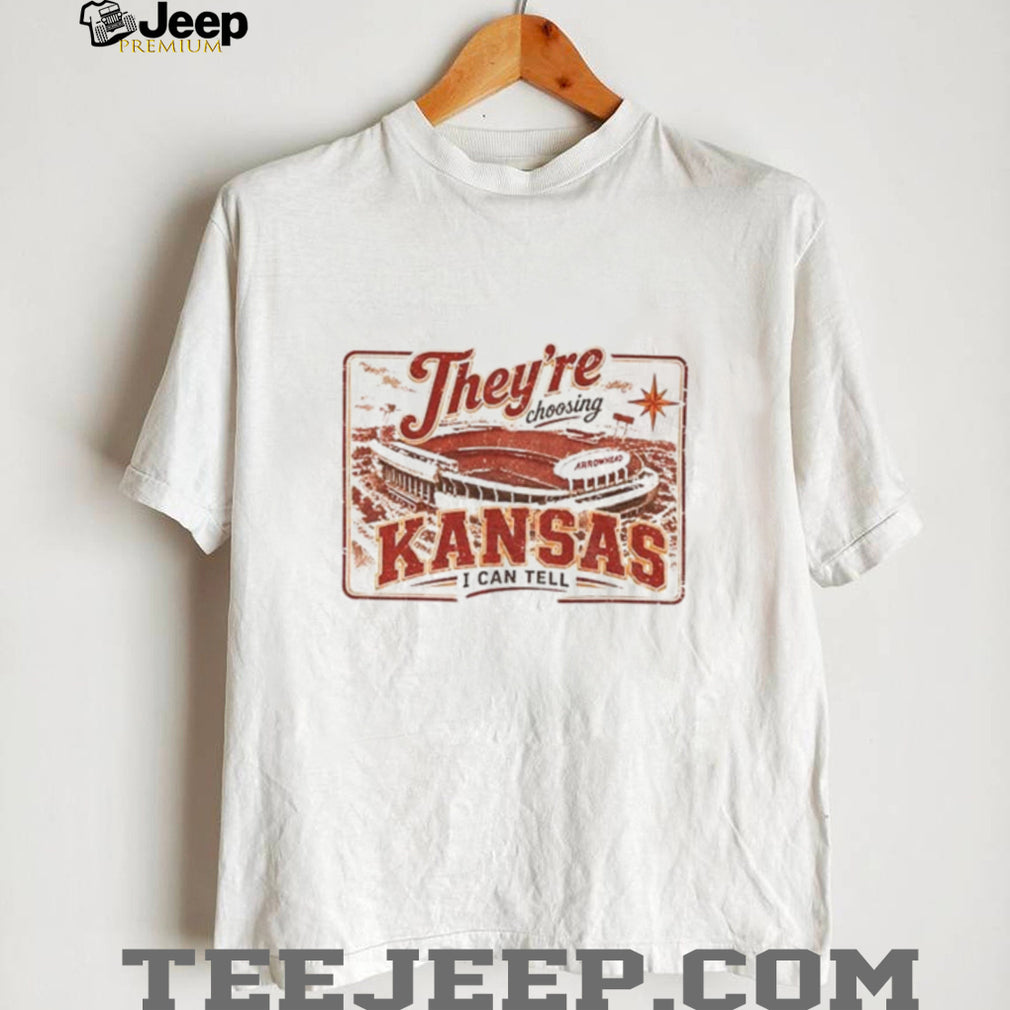 Theyre choosing Kansas I can tell Kansas City Stadium Chiefs shirt