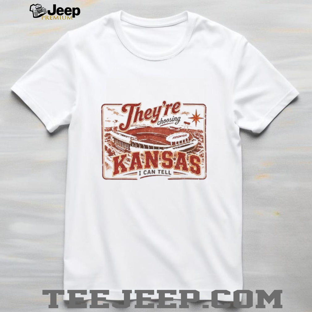 Theyre choosing Kansas I can tell Kansas City Stadium Chiefs shirt