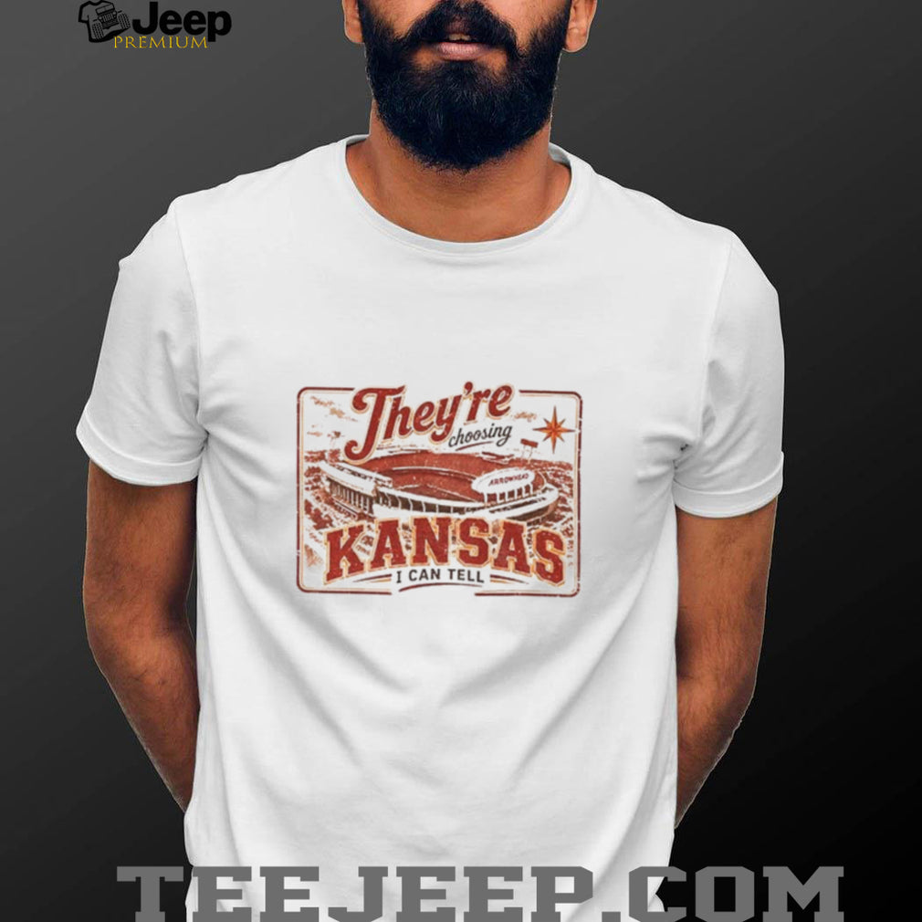 Theyre choosing Kansas I can tell Kansas City Stadium Chiefs shirt