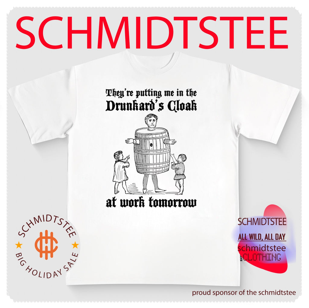 They’re putting me in the drunkard’s cloak at work tomorrow shirt