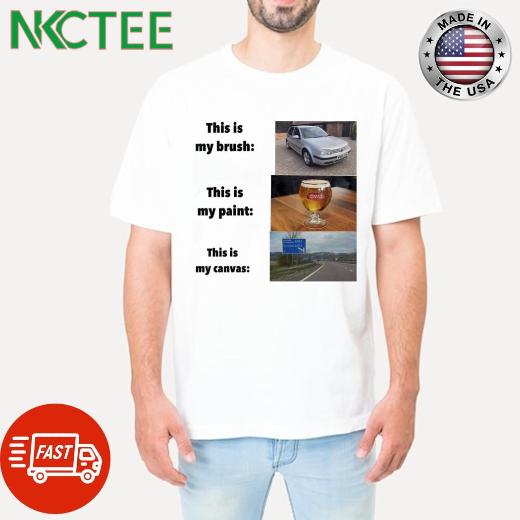This is my brush car this is my paint beer this is my canvas way shirt