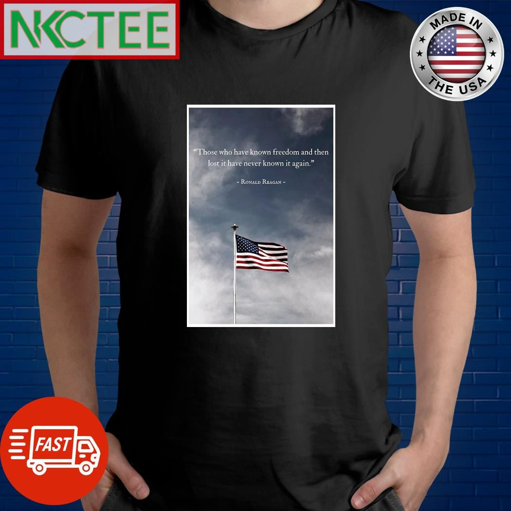 Those who have known freedom and then lost it have never known it again Ronald Reagan shirt