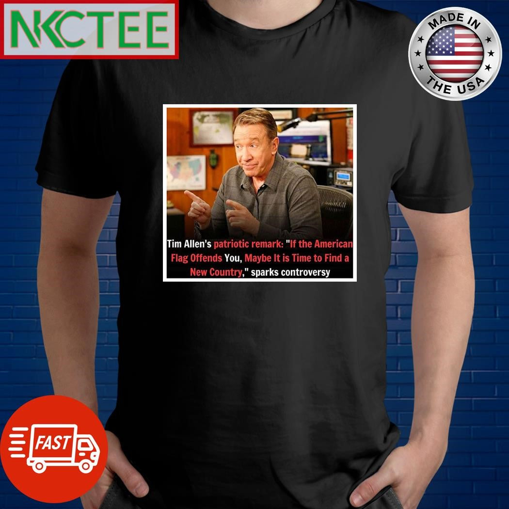 Tim Allen’s patriotic remark Of the American flag offends you maybe it is time to find a New Country sparks controversy shirt