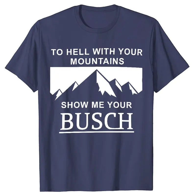 To Hell With Your Mountains, Show Me Your Busch T-shirt Hoodie Crewneck Sweatshirt, Father's Day Gift, Busch Light...