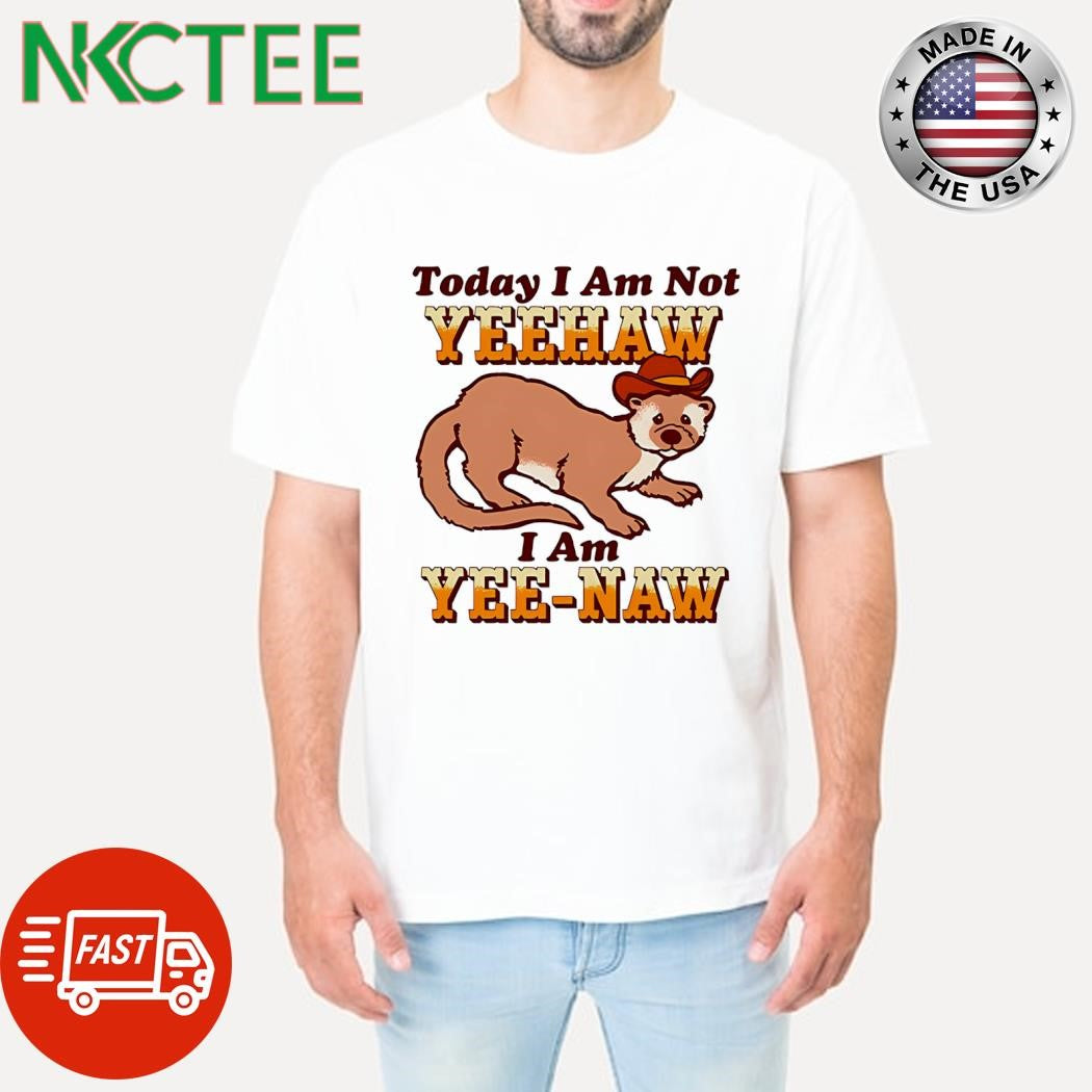 Today I am not yeehaw I am yeenaw shirt