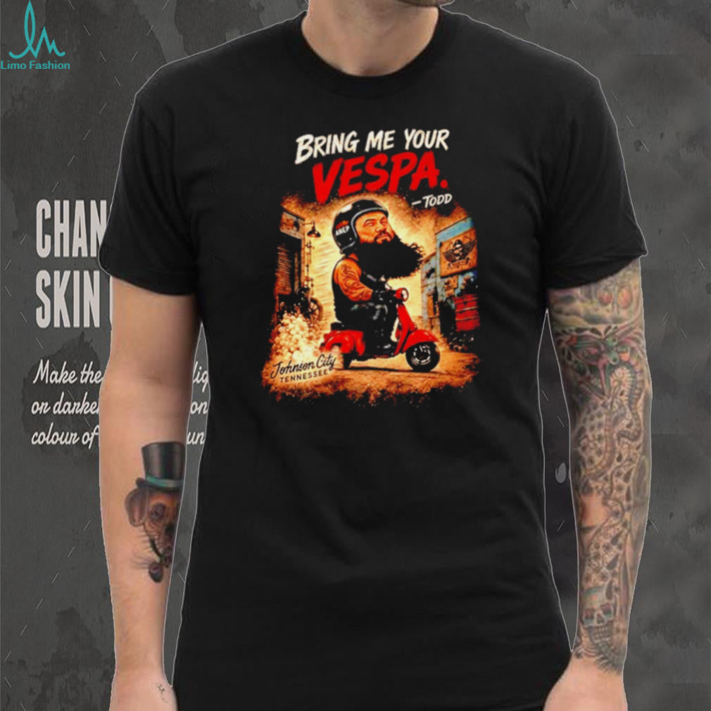 Todd Bring Me Your Vespa Johnson City Tennessee shirt