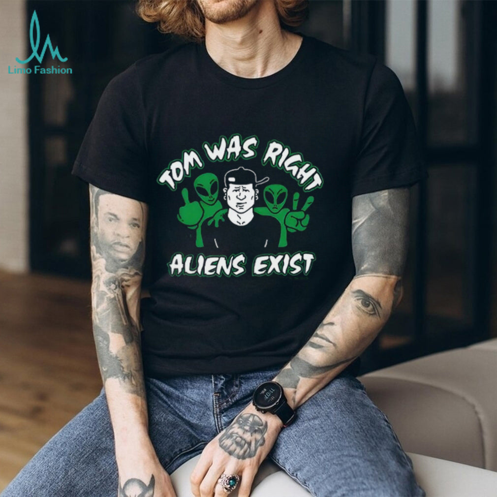 Tom was right aliens exist shirt