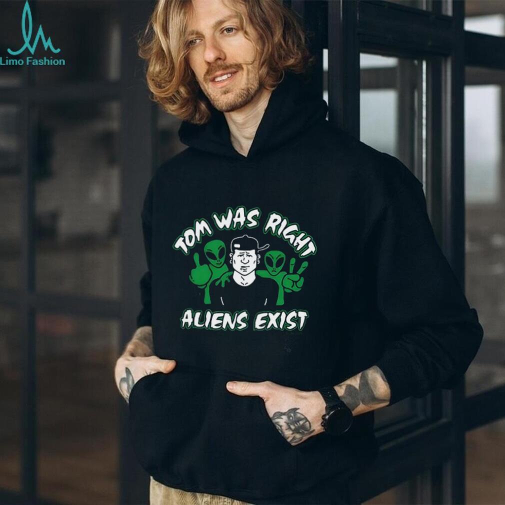 Tom was right aliens exist shirt
