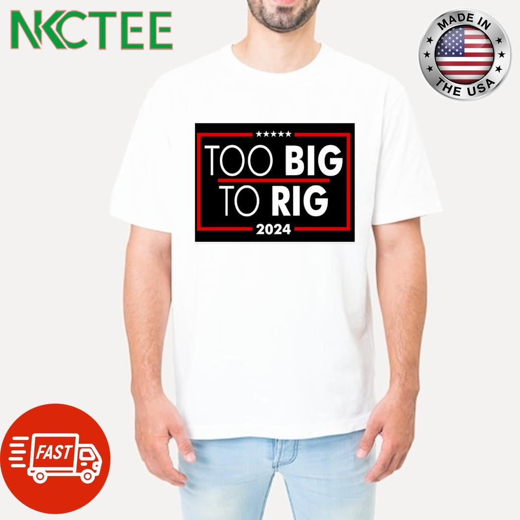 Too Big To Rig 2024 shirt
