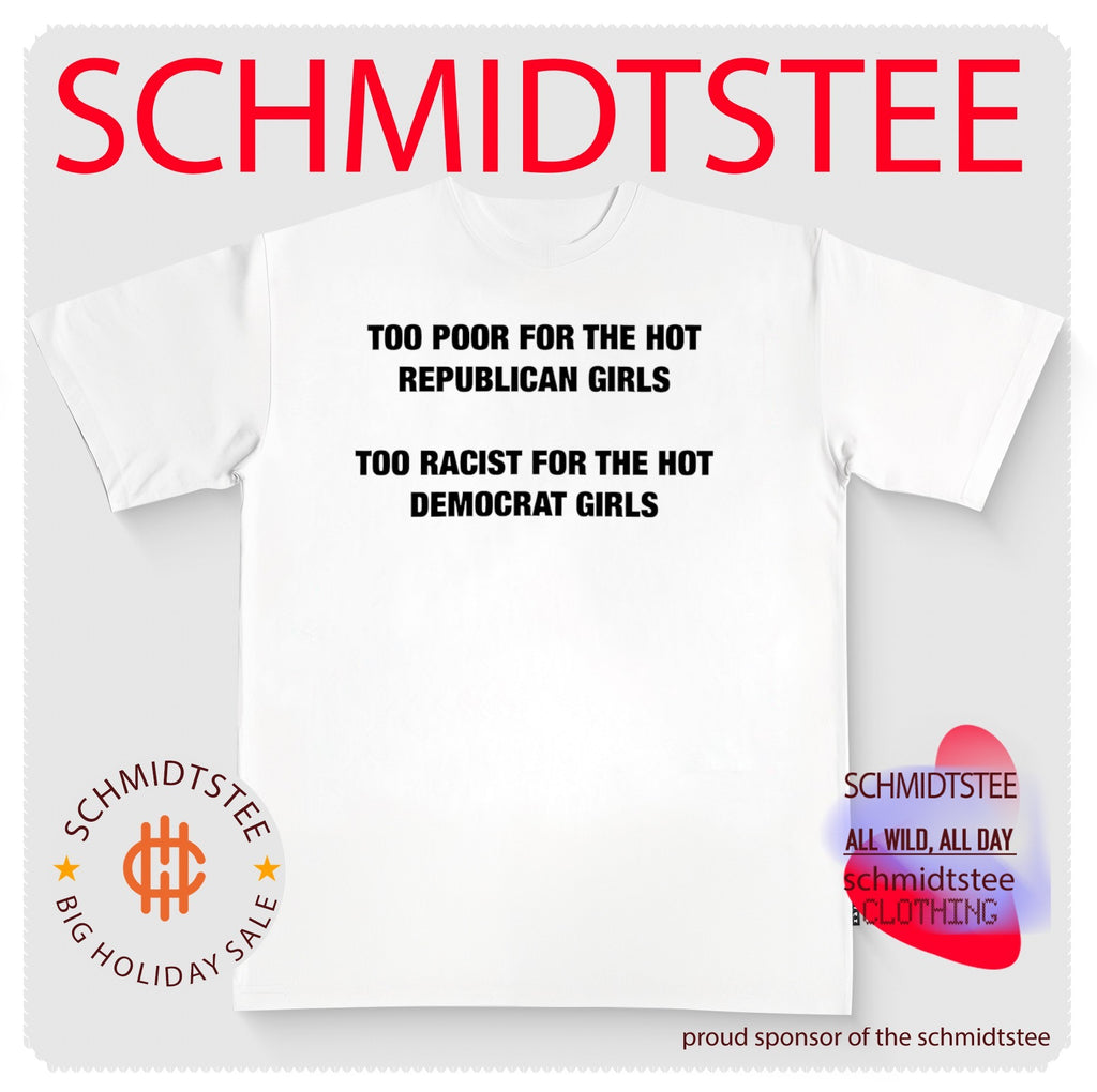 Too Poor for the Hot Republican Girls Too Racist for the Hot Democrat Girls shirt