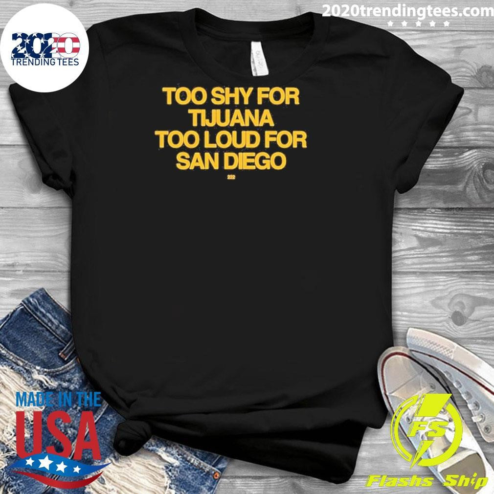 Too Shy For Tijuana Too Loud For San Diego Shirt