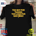 Too Shy For Tijuana Too Loud For San Diego Shirt