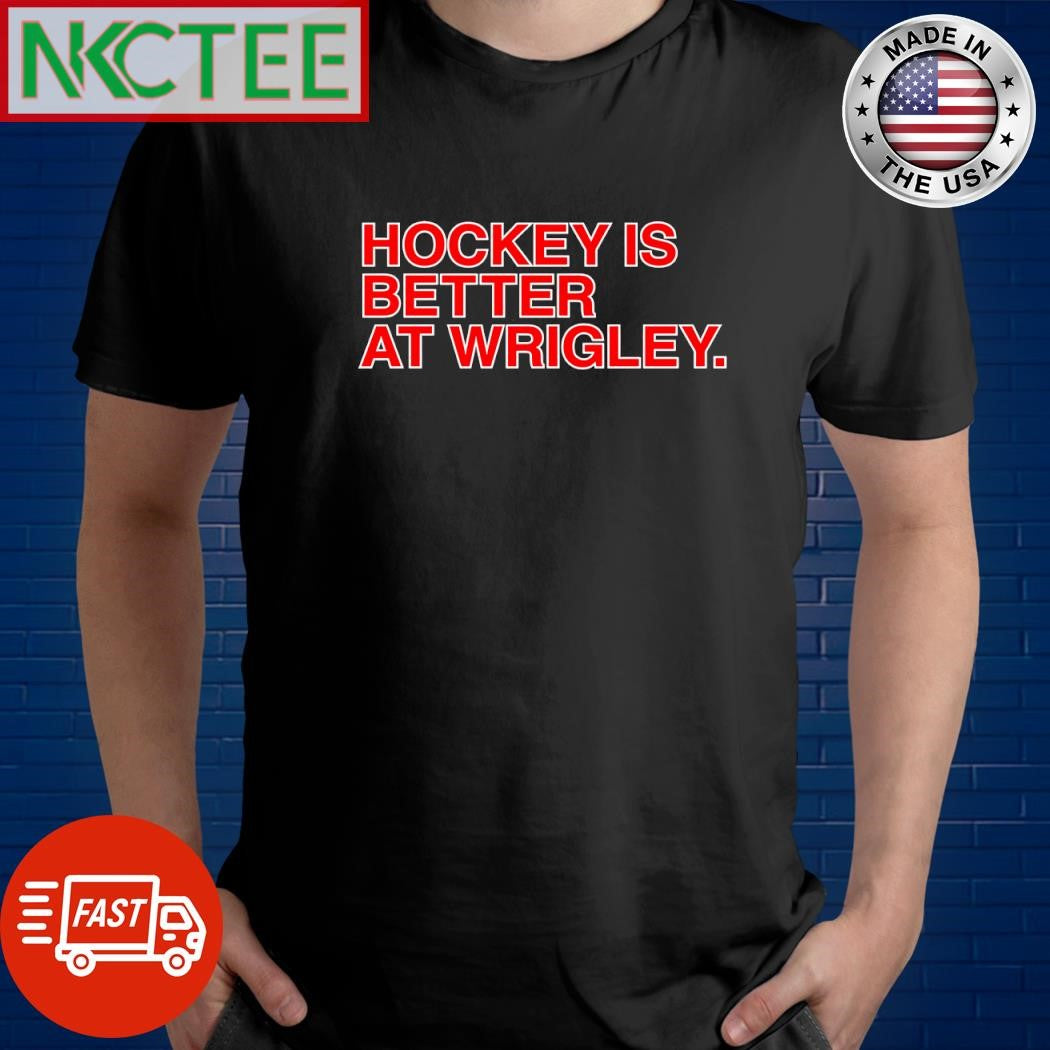 Top Hockey Is Better At Wrigley shirt