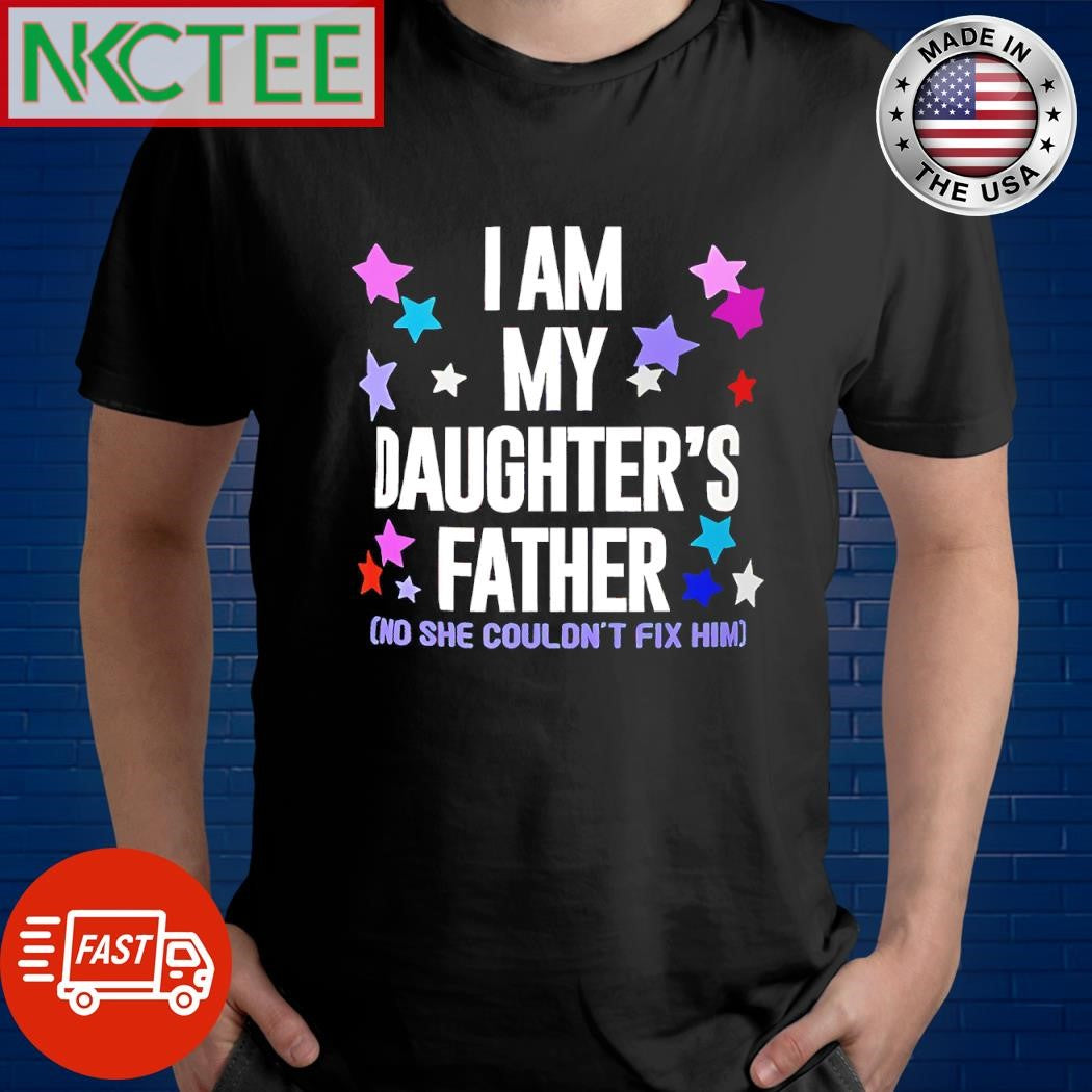Top I am my daughter’s father no she can’t fix him shirt