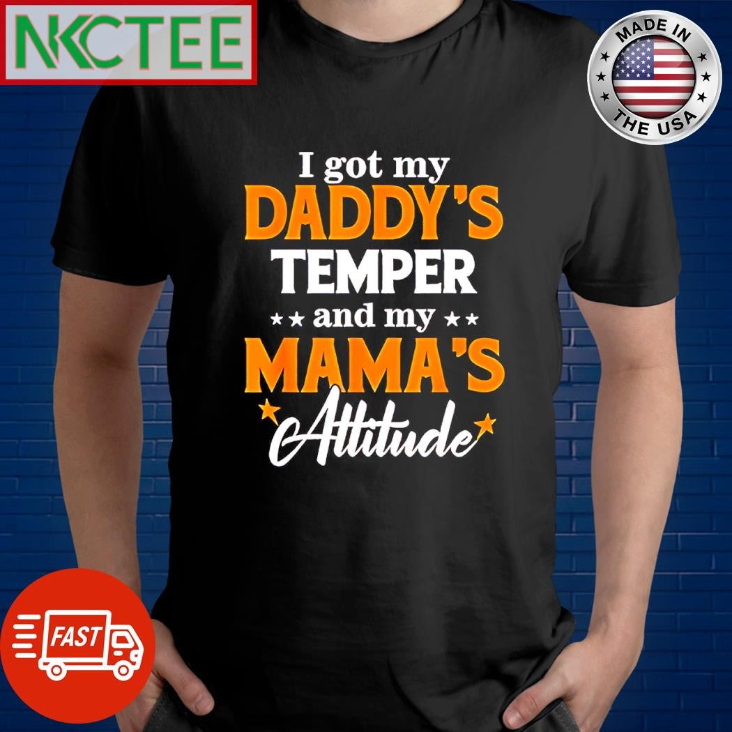 Top I got my Daddy’s temper and my mama’s attitude shirt