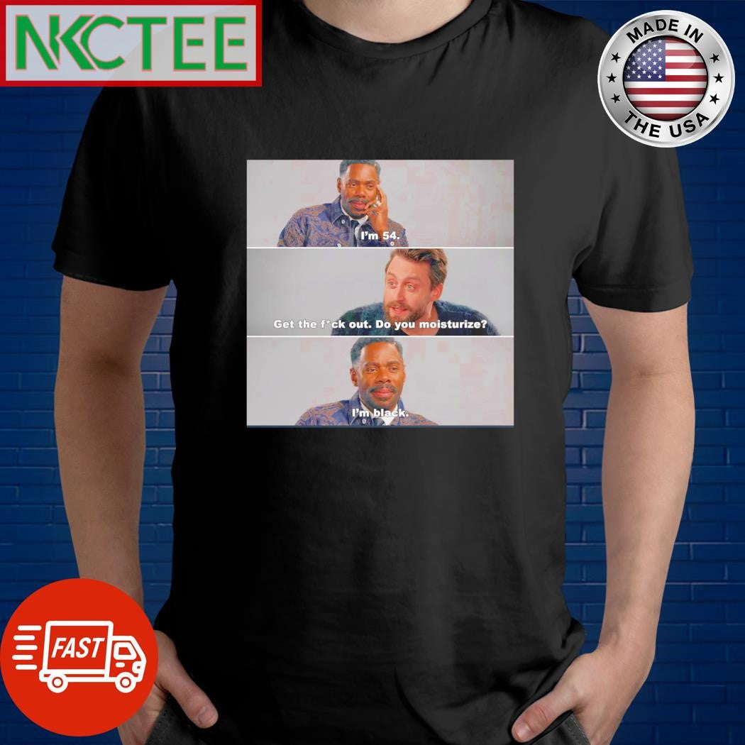 Top I’m 54 Get the fuck out Do you moisturize I’m black In a nutshell shirt