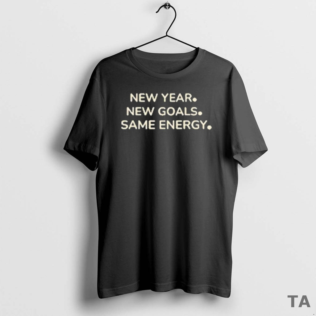 Top New Year New Goals Same Energy T Shirt Sweater Hoodie, Sweatshirt | PureTeeCo.com