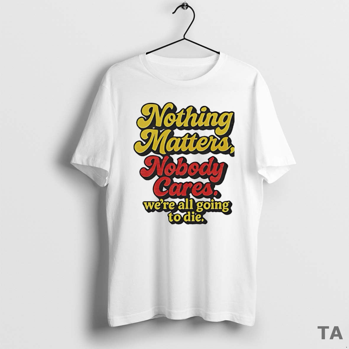Top Nothing Matters Nobody Cares Were All Going To Die T Shirt Sweater Hoodie, Sweatshirt | PureTeeCo.com