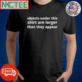 Top Objects under this shirt are larger than they appear shirt