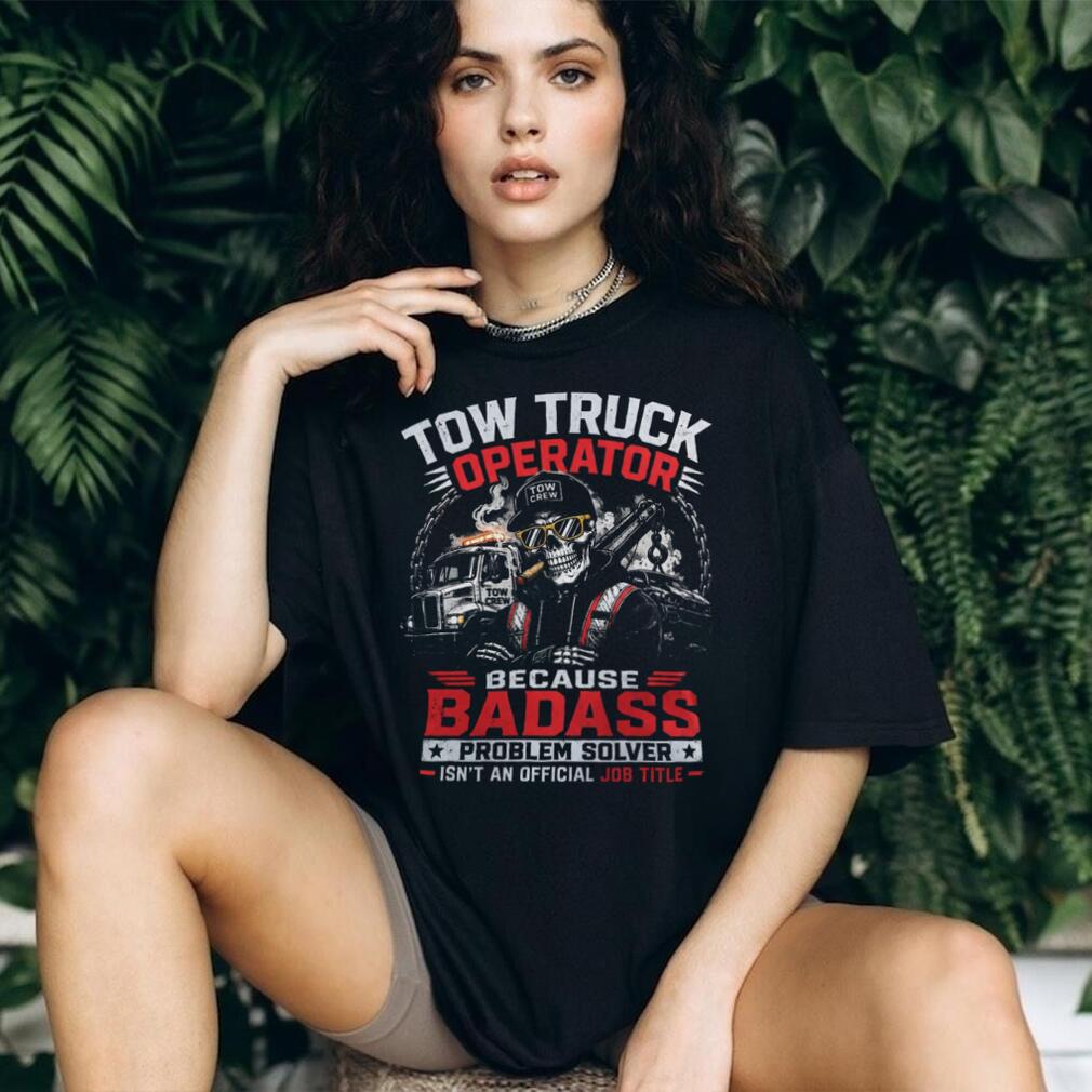 Tow Truck Operator Badass Problem Solver Shirt