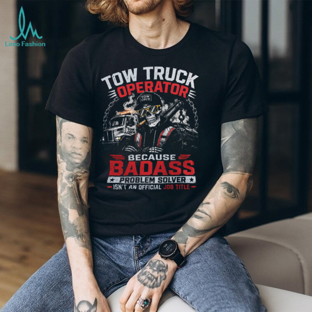 Tow Truck Operator Badass Problem Solver Shirt