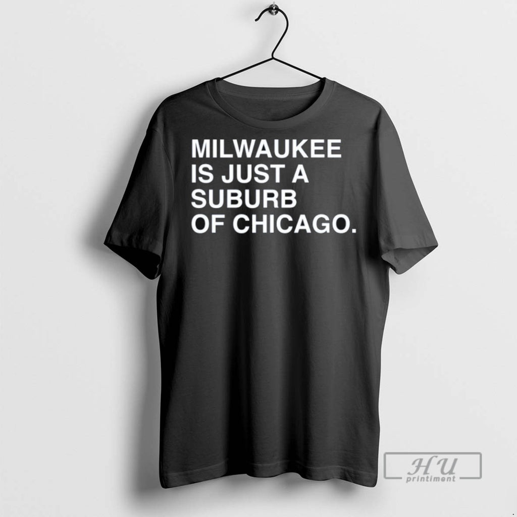 Trending Milwaukee Is Just A Suburb Of Chicago T Shirt