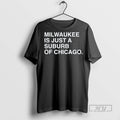 Trending Milwaukee Is Just A Suburb Of Chicago T Shirt