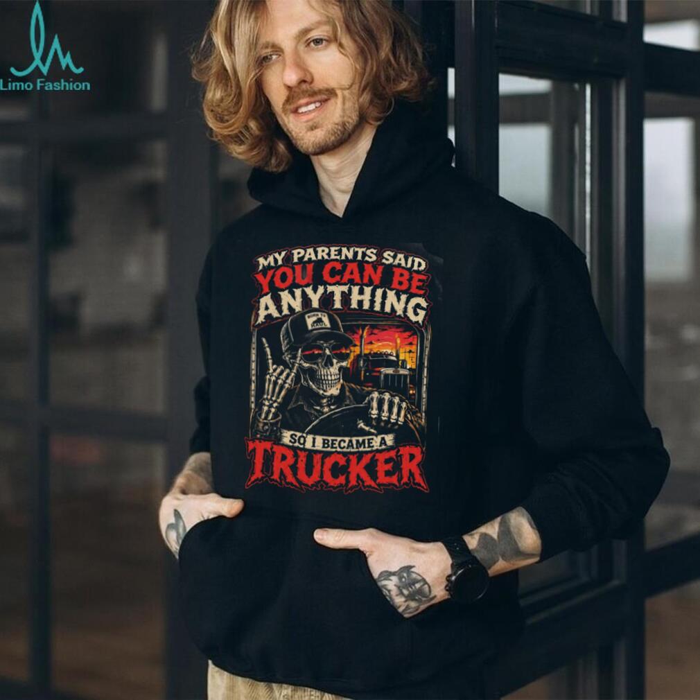 Trucker My Parents Said You Can Be Anything So I Became Shirt