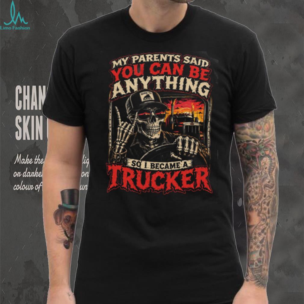 Trucker My Parents Said You Can Be Anything So I Became Shirt