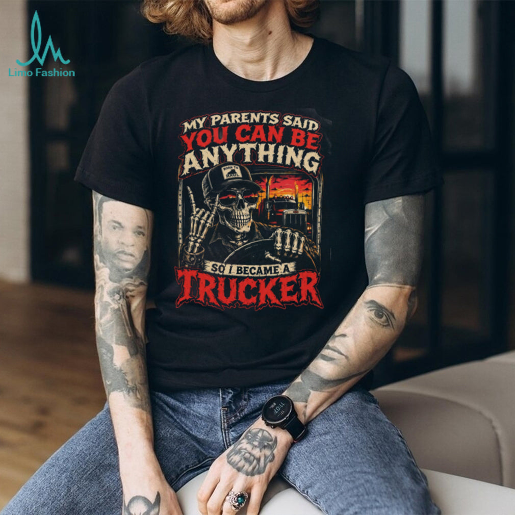 Trucker My Parents Said You Can Be Anything So I Became Shirt
