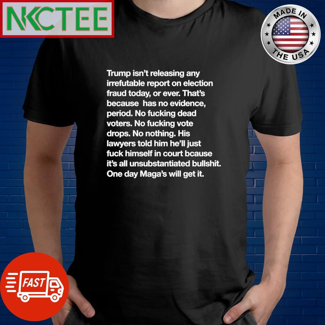 Trump isn’t releasing any irrefutable report on election fraud today or ever That’s because has no evidence period shirt