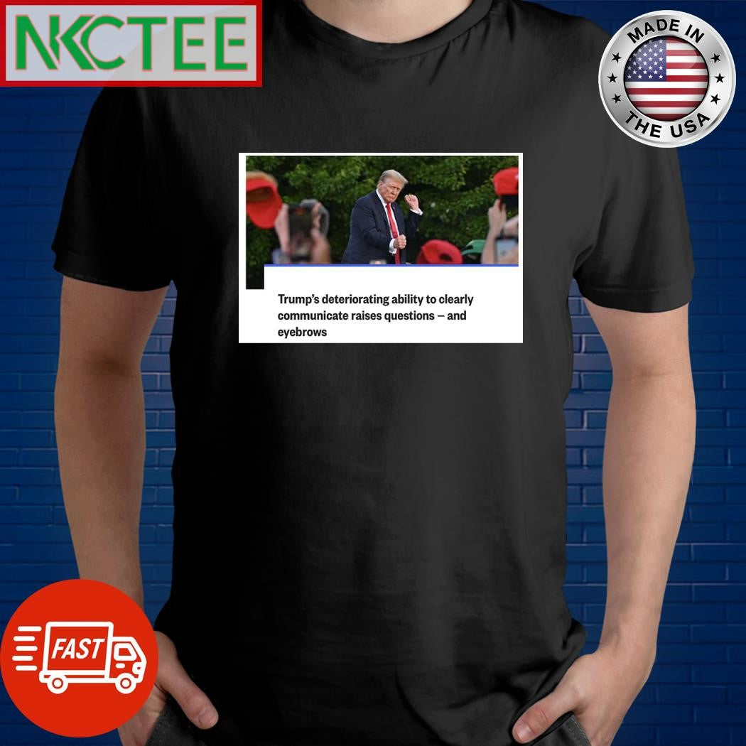 Trump’s deteriorating ability to clearly communicate raises questions and eyebrows shirt
