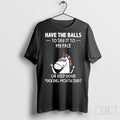 Unicorn Have The Balls To Say It To My Face Or Keep Your Fucking Mouth Shut Shirt Hoodie, Sweatshirt | PureTeeCo.com
