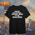 Unlike Politicians Nurses Need To Be Qualified Shirt