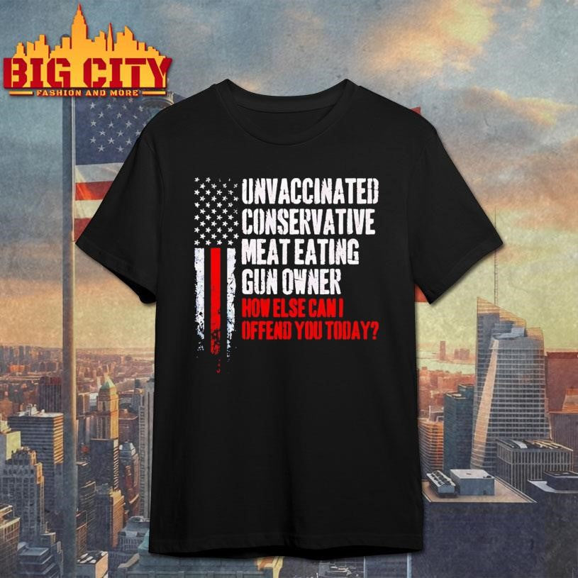 Unvaccinated Conservative Meat Eating Gun Owner How Else Can I Offend You Today Shirt