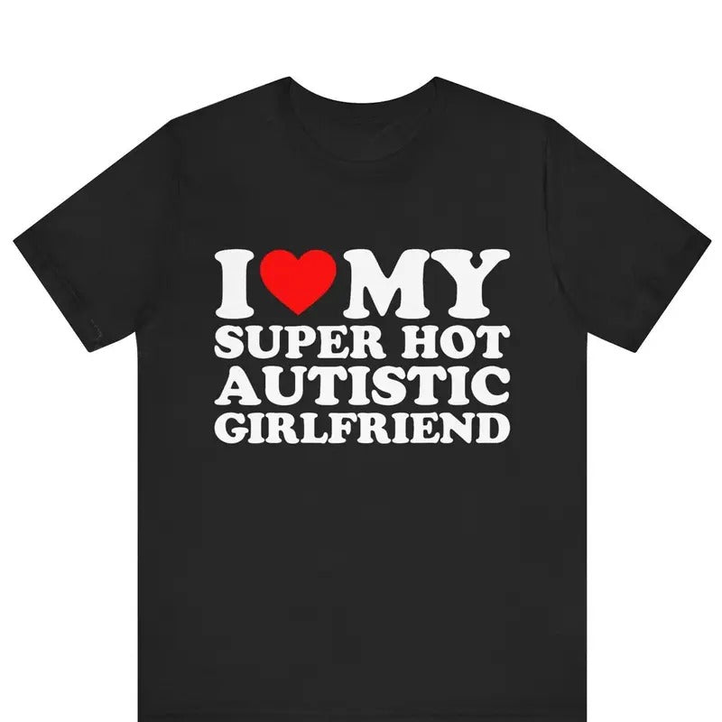 Valentine Shirt, I Love My Super Hot Autistic Girlfriend T-shirt Cotton Menswear Soft Stylish Hoodie, Sweatshirt