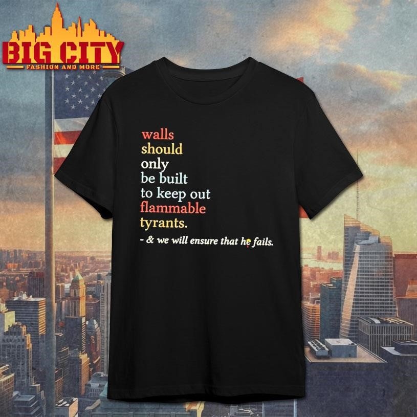 Walls Should Only Be Built To Keep On Flammable Tyrants And We Will Ensure That He Fails Shirt