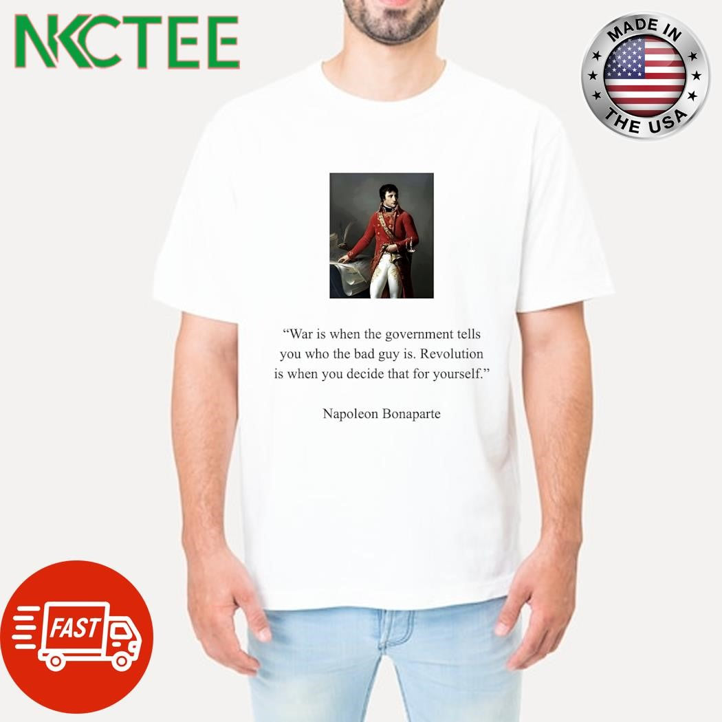 War is when the government tells you who the bad guy is Revolution is when you decide that for yourself Napoleon Bonaparte shirt
