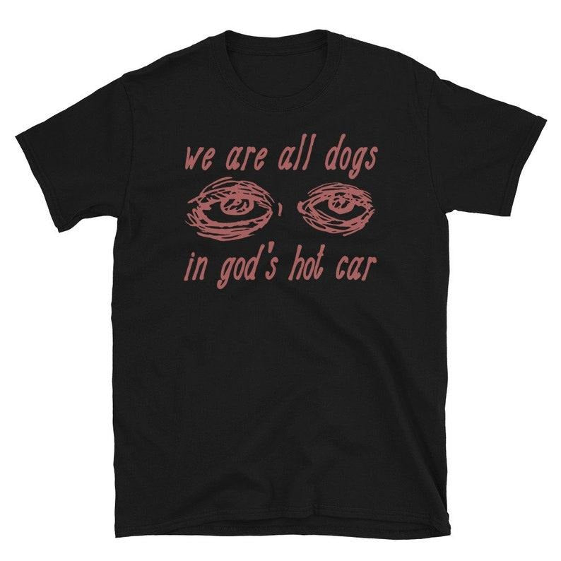 We Are All Dogs In God's Hot Car - Oddly Specific Meme Hoodie, T-shirt and sweater